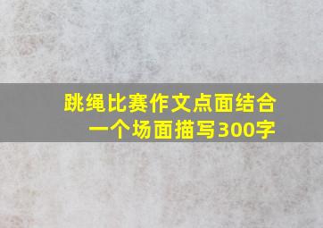 跳绳比赛作文点面结合 一个场面描写300字